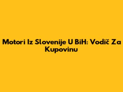 Motori Iz Slovenije U BiH: Vodič Za Kupovinu