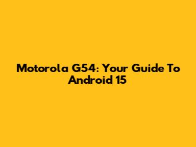 Motorola G54: Your Guide To Android 15