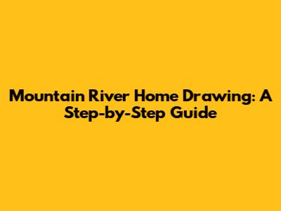 Mountain River Home Drawing: A Step-by-Step Guide