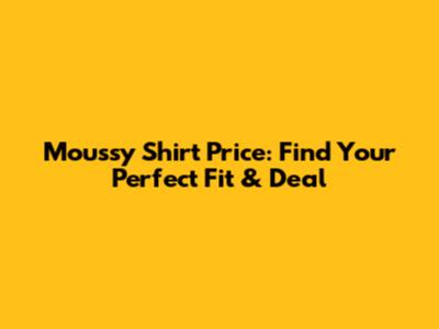 Moussy Shirt Price: Find Your Perfect Fit & Deal