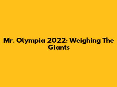 Mr. Olympia 2022: Weighing The Giants