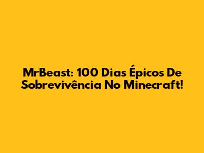 MrBeast: 100 Dias Épicos De Sobrevivência No Minecraft!