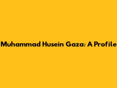 Muhammad Husein Gaza: A Profile