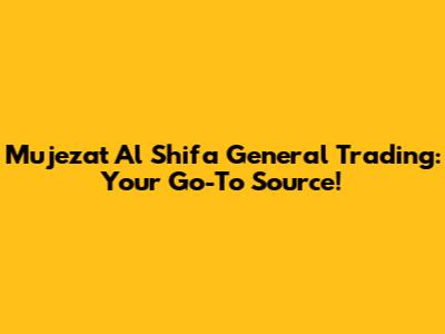 Mujezat Al Shifa General Trading: Your Go-To Source!