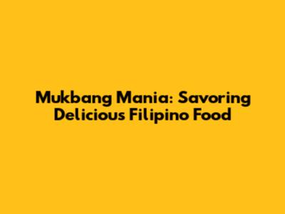 Mukbang Mania: Savoring Delicious Filipino Food