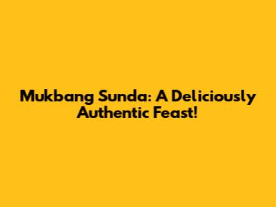 Mukbang Sunda: A Deliciously Authentic Feast!