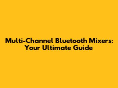 Multi-Channel Bluetooth Mixers: Your Ultimate Guide