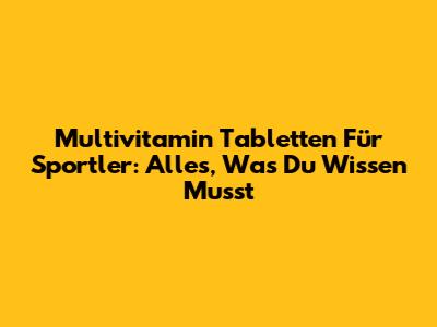 Multivitamin Tabletten Für Sportler: Alles, Was Du Wissen Musst