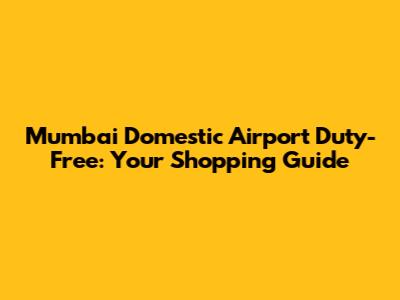 Mumbai Domestic Airport Duty-Free: Your Shopping Guide