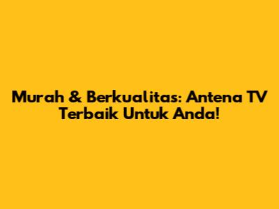 Murah & Berkualitas: Antena TV Terbaik Untuk Anda!