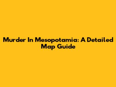 Murder In Mesopotamia: A Detailed Map Guide