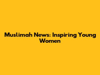 Muslimah News: Inspiring Young Women