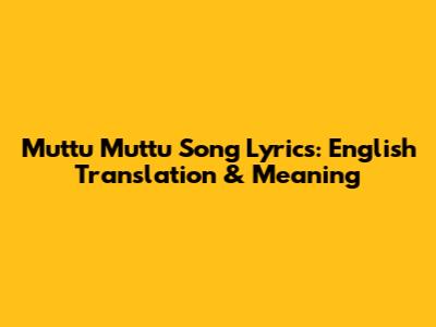 Muttu Muttu Song Lyrics: English Translation & Meaning