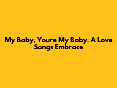My Baby, You're My Baby: A Love Song's Embrace
