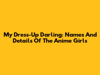 My Dress-Up Darling: Names And Details Of The Anime Girls