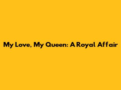 My Love, My Queen: A Royal Affair