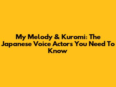 My Melody & Kuromi: The Japanese Voice Actors You Need To Know