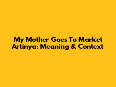My Mother Goes To Market Artinya: Meaning & Context