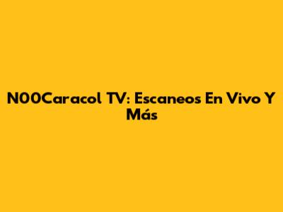N00Caracol TV: Escaneos En Vivo Y Más