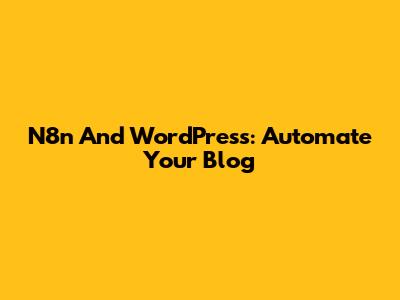 N8n And WordPress: Automate Your Blog
