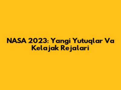 NASA 2023: Yangi Yutuqlar Va Kelajak Rejalari