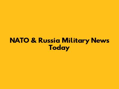 NATO & Russia Military News Today