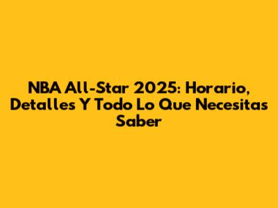 NBA All-Star 2025: Horario, Detalles Y Todo Lo Que Necesitas Saber