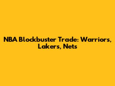 NBA Blockbuster Trade: Warriors, Lakers, Nets