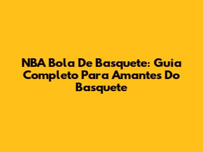 NBA Bola De Basquete: Guia Completo Para Amantes Do Basquete