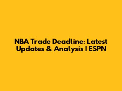NBA Trade Deadline: Latest Updates & Analysis | ESPN