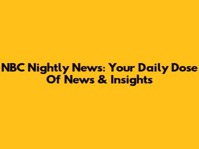 NBC Nightly News: Your Daily Dose Of News & Insights