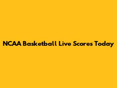 NCAA Basketball Live Scores Today