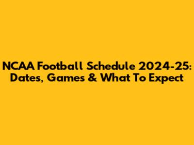 NCAA Football Schedule 2024-25: Dates, Games & What To Expect