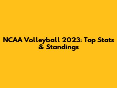 NCAA Volleyball 2023: Top Stats & Standings