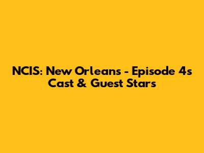 NCIS: New Orleans - Episode 4's Cast & Guest Stars
