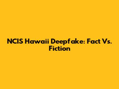 NCIS Hawaii Deepfake: Fact Vs. Fiction