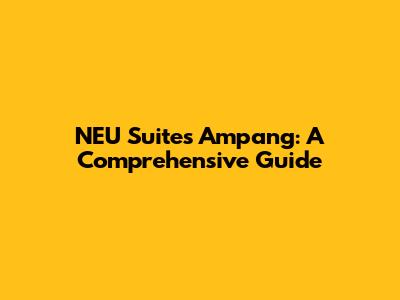 NEU Suites Ampang: A Comprehensive Guide
