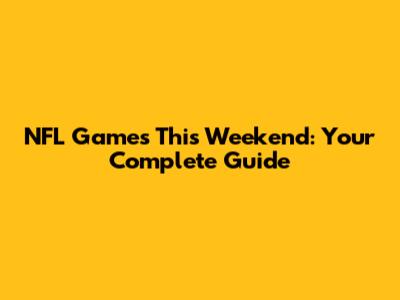 NFL Games This Weekend: Your Complete Guide