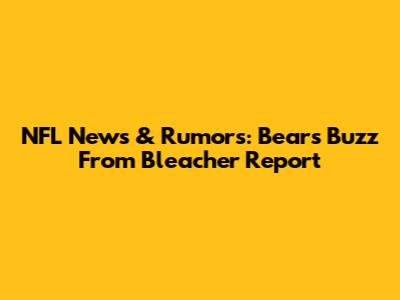 NFL News & Rumors: Bears Buzz From Bleacher Report