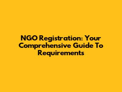NGO Registration: Your Comprehensive Guide To Requirements