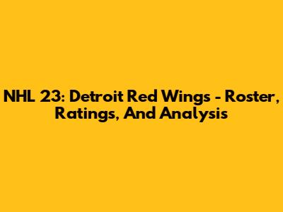 NHL 23: Detroit Red Wings - Roster, Ratings, And Analysis