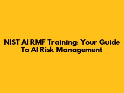 NIST AI RMF Training: Your Guide To AI Risk Management