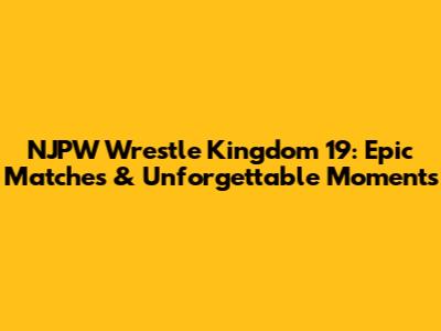 NJPW Wrestle Kingdom 19: Epic Matches & Unforgettable Moments