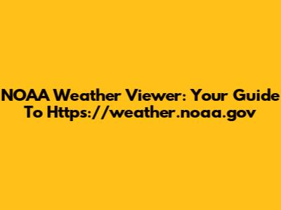 NOAA Weather Viewer: Your Guide To Https://weather.noaa.gov