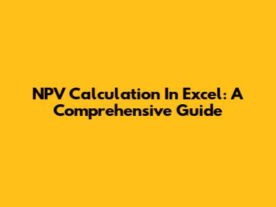 NPV Calculation In Excel: A Comprehensive Guide