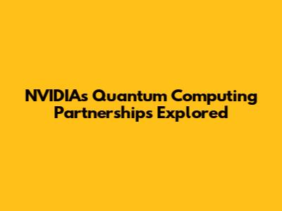 NVIDIA's Quantum Computing Partnerships Explored