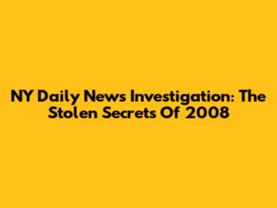 NY Daily News Investigation: The Stolen Secrets Of 2008