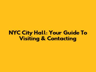 NYC City Hall: Your Guide To Visiting & Contacting