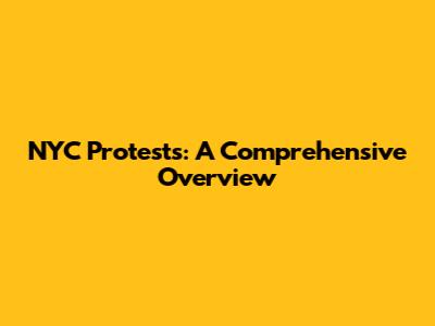 NYC Protests: A Comprehensive Overview