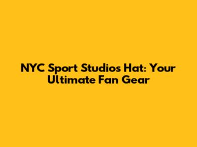 NYC Sport Studios Hat: Your Ultimate Fan Gear